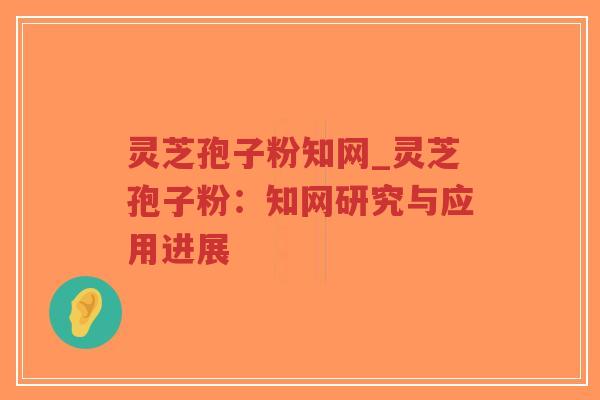 灵芝孢子粉知网_灵芝孢子粉：知网研究与应用进展