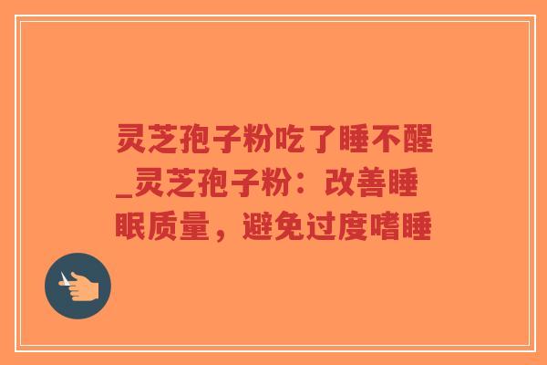 灵芝孢子粉吃了睡不醒_灵芝孢子粉：改善睡眠质量，避免过度嗜睡
