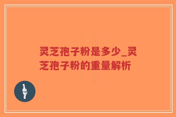 灵芝孢子粉是多少_灵芝孢子粉的重量解析