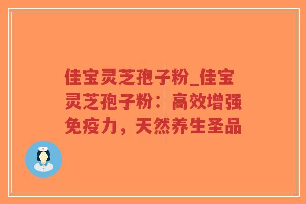 佳宝灵芝孢子粉_佳宝灵芝孢子粉：高效增强免疫力，天然养生圣品
