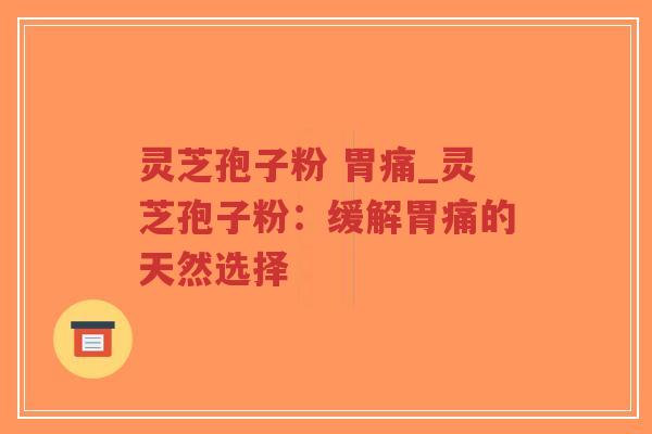 灵芝孢子粉 胃痛_灵芝孢子粉：缓解胃痛的天然选择