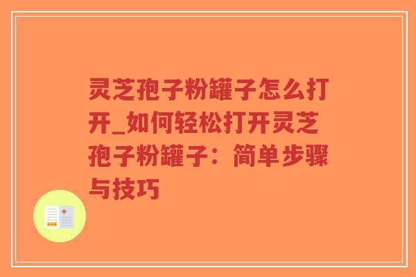 灵芝孢子粉罐子怎么打开_如何轻松打开灵芝孢子粉罐子：简单步骤与技巧