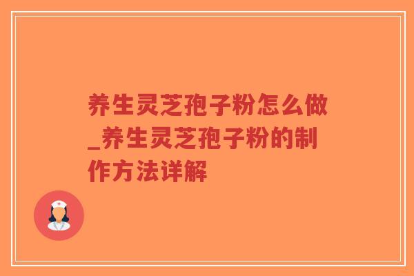 养生灵芝孢子粉怎么做_养生灵芝孢子粉的制作方法详解