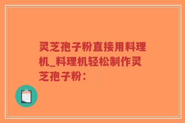 灵芝孢子粉直接用料理机_料理机轻松制作灵芝孢子粉：
