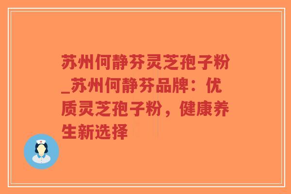 苏州何静芬灵芝孢子粉_苏州何静芬品牌：优质灵芝孢子粉，健康养生新选择