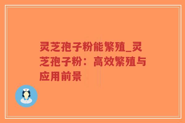 灵芝孢子粉能繁殖_灵芝孢子粉:高效繁殖与应用前景 灵芝孢子粉能繁殖_灵芝孢子粉:高效繁殖与应用前景
