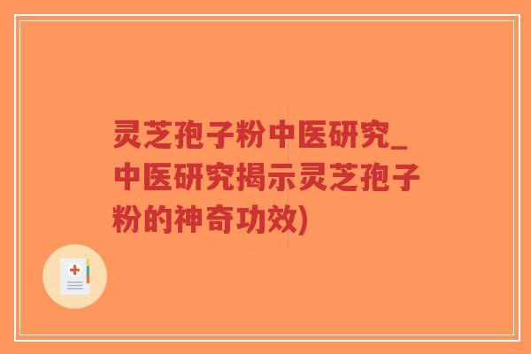 灵芝孢子粉中医研究_中医研究揭示灵芝孢子粉的神奇功效)