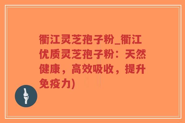 衢江灵芝孢子粉_衢江优质灵芝孢子粉:天然健康,高效吸收,提升免疫力) 衢江灵芝孢子粉_衢江优质灵芝孢子粉:天然健康,高效吸收,提升免疫力)