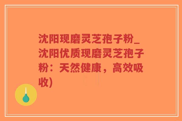 沈阳现磨灵芝孢子粉_沈阳优质现磨灵芝孢子粉:天然健康,高效吸收) 沈阳现磨灵芝孢子粉_沈阳优质现磨灵芝孢子粉:天然健康,高效吸收)