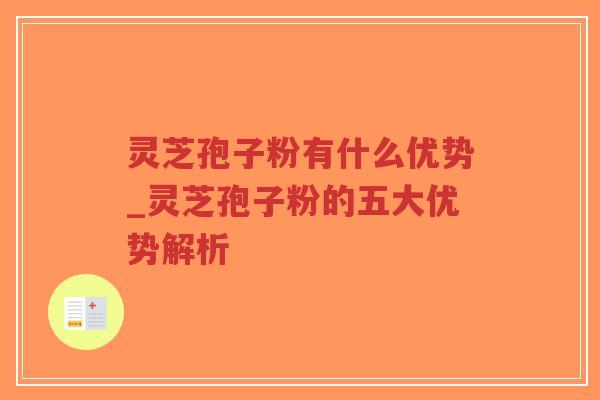 灵芝孢子粉有什么优势_灵芝孢子粉的五大优势解析 灵芝孢子粉有什么优势_灵芝孢子粉的五大优势解析