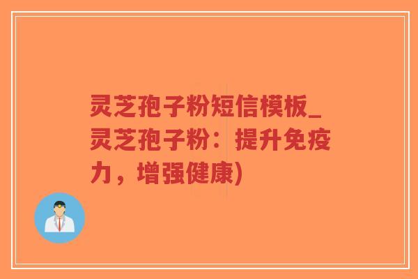 灵芝孢子粉短信模板_灵芝孢子粉：提升免疫力，增强健康)