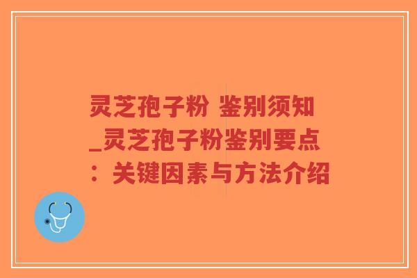 灵芝孢子粉 鉴别须知_灵芝孢子粉鉴别要点：关键因素与方法介绍
