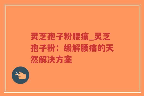 灵芝孢子粉腰痛_灵芝孢子粉：缓解腰痛的天然解决方案