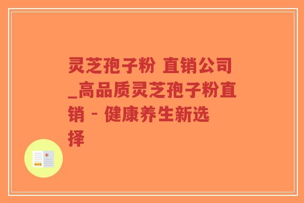 灵芝孢子粉 直销公司_高品质灵芝孢子粉直销 - 健康养生新选择