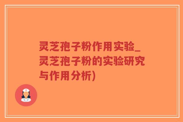 灵芝孢子粉作用实验_灵芝孢子粉的实验研究与作用分析) 灵芝孢子粉作用实验_灵芝孢子粉的实验研究与作用分析)