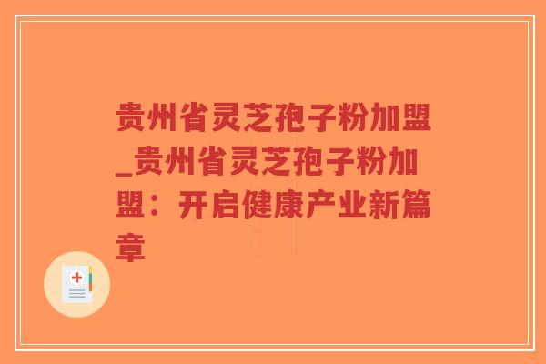 贵州省灵芝孢子粉加盟_贵州省灵芝孢子粉加盟：开启健康产业新篇章