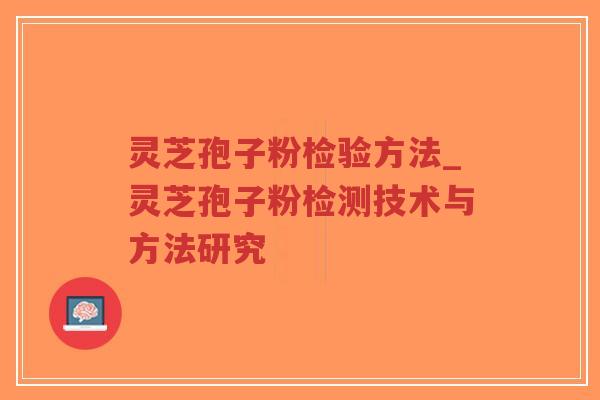 灵芝孢子粉检验方法_灵芝孢子粉检测技术与方法研究