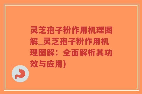 灵芝孢子粉作用机理图解_灵芝孢子粉作用机理图解：全面解析其功效与应用)