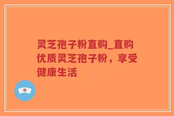 灵芝孢子粉直购_直购优质灵芝孢子粉，享受健康生活