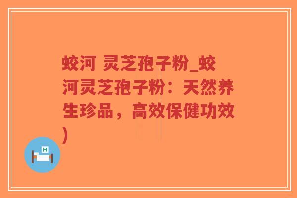 蛟河 灵芝孢子粉_蛟河灵芝孢子粉:天然养生珍品,高效保健功效) 蛟河 灵芝孢子粉_蛟河灵芝孢子粉:天然养生珍品,高效保健功效)