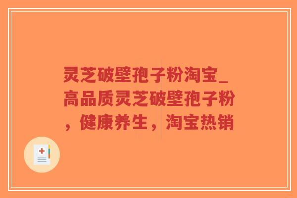 灵芝破壁孢子粉淘宝_高品质灵芝破壁孢子粉，健康养生，淘宝热销