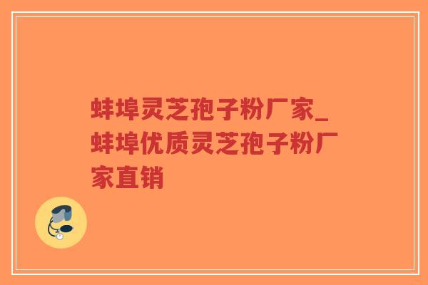 蚌埠灵芝孢子粉厂家_蚌埠优质灵芝孢子粉厂家直销