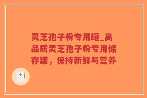 灵芝孢子粉专用罐_高品质灵芝孢子粉专用储存罐，保持新鲜与营养