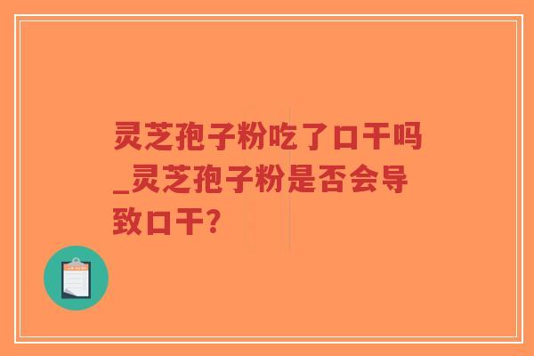 灵芝孢子粉吃了口干吗_灵芝孢子粉是否会导致口干？