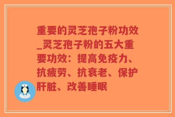 重要的灵芝孢子粉功效_灵芝孢子粉的五大重要功效:提高免疫力、、抗、保护、改善 重要的灵芝孢子粉功效_灵芝孢子粉的五大重要功效:提高免疫力、、抗、保护、改善