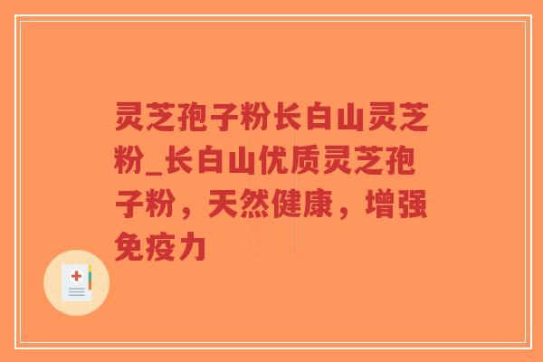 灵芝孢子粉长白山灵芝粉_长白山优质灵芝孢子粉，天然健康，增强免疫力