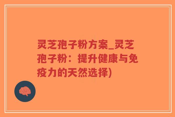 灵芝孢子粉方案_灵芝孢子粉：提升健康与免疫力的天然选择)