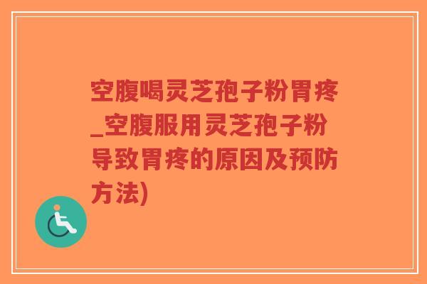 空腹喝灵芝孢子粉胃疼_空腹服用灵芝孢子粉导致胃疼的原因及预防方法)