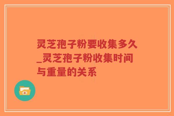 灵芝孢子粉要收集多久_灵芝孢子粉收集时间与重量的关系