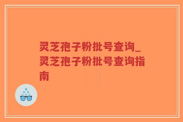 灵芝孢子粉批号查询_灵芝孢子粉批号查询指南