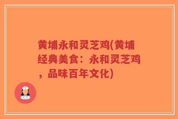 黄埔永和灵芝鸡(黄埔经典美食：永和灵芝鸡，品味百年文化)