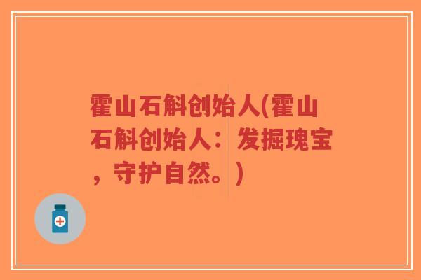 霍山石斛创始人(霍山石斛创始人：发掘瑰宝，守护自然。)