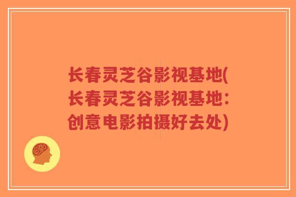 长春灵芝谷影视基地(长春灵芝谷影视基地：创意电影拍摄好去处)