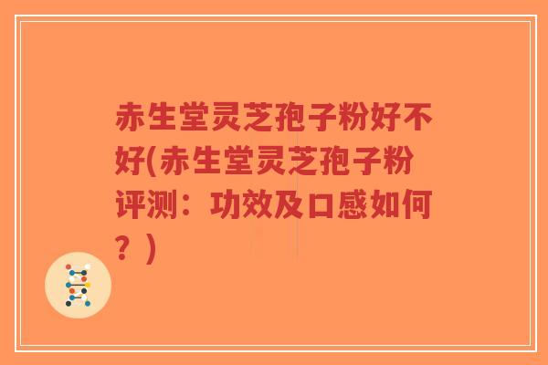 赤生堂灵芝孢子粉好不好(赤生堂灵芝孢子粉评测:功效及口感如何?) 赤生堂灵芝孢子粉好不好(赤生堂灵芝孢子粉评测:功效及口感如何?)