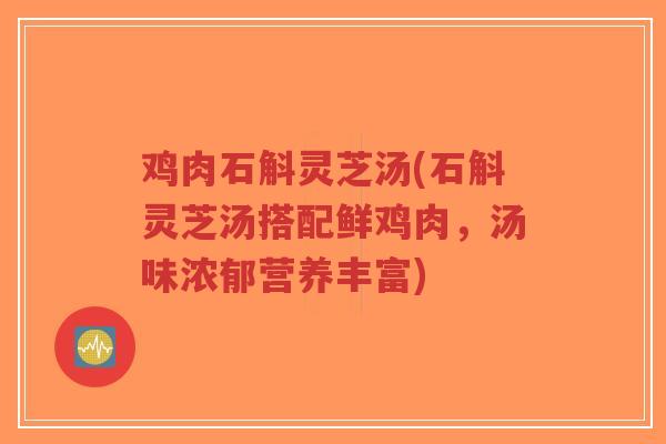 鸡肉石斛灵芝汤(石斛灵芝汤搭配鲜鸡肉，汤味浓郁营养丰富)