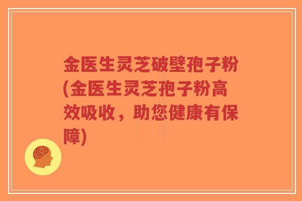 金医生灵芝破壁孢子粉(金医生灵芝孢子粉高效吸收，助您健康有保障)