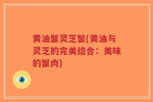 黄油蟹灵芝蟹(黄油与灵芝的完美结合：美味的蟹肉)