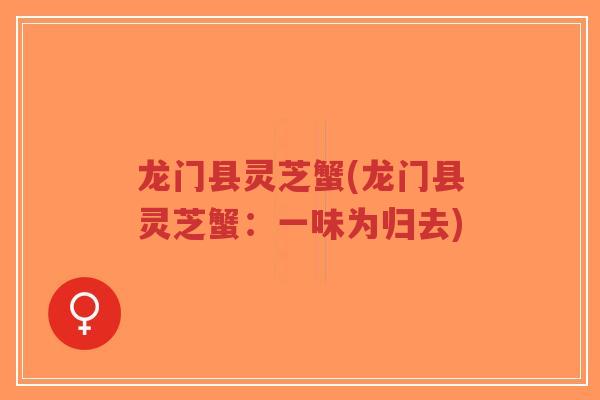 龙门县灵芝蟹(龙门县灵芝蟹：一味为归去)