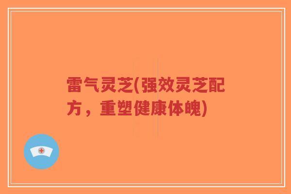 雷气灵芝(强效灵芝配方，重塑健康体魄)
