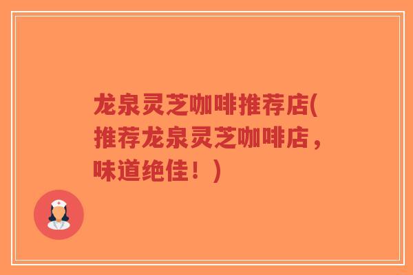 龙泉灵芝咖啡推荐店(推荐龙泉灵芝咖啡店，味道绝佳！)