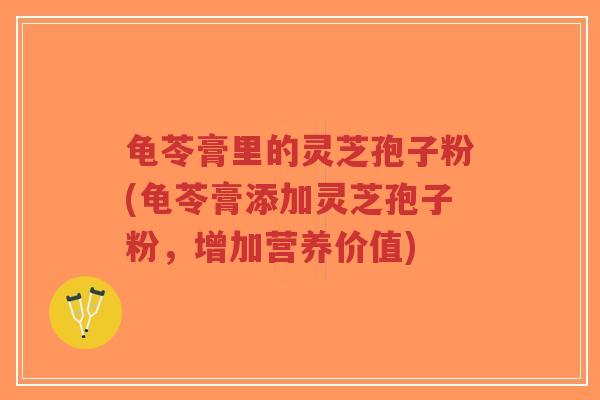 龟苓膏里的灵芝孢子粉(龟苓膏添加灵芝孢子粉，增加营养价值)