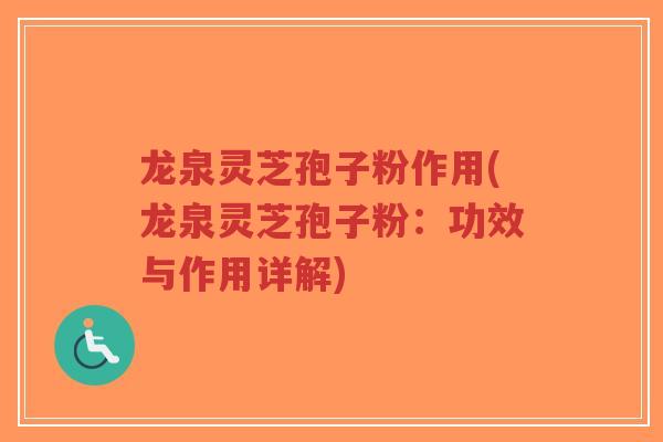 龙泉灵芝孢子粉作用(龙泉灵芝孢子粉：功效与作用详解)