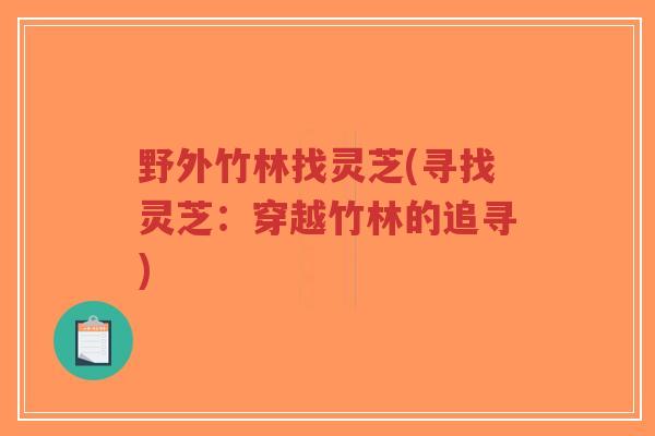 野外竹林找灵芝(寻找灵芝：穿越竹林的追寻)