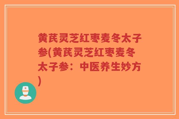 黄芪灵芝红枣麦冬太子参(黄芪灵芝红枣麦冬太子参：中医养生妙方)