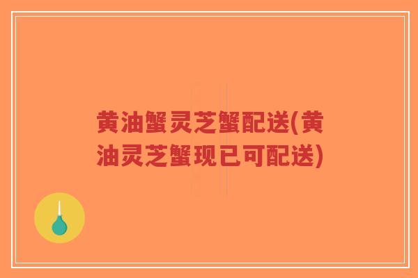 黄油蟹灵芝蟹配送(黄油灵芝蟹现已可配送)