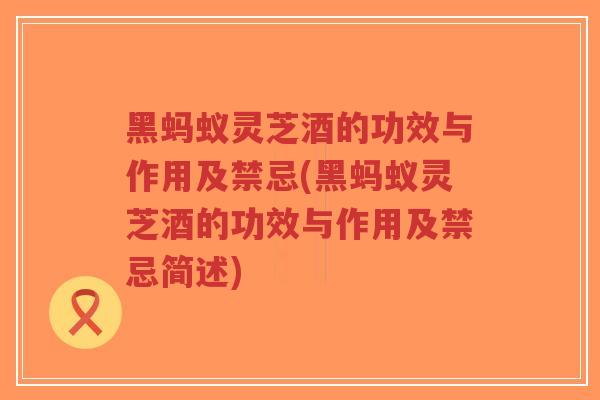 黑蚂蚁灵芝酒的功效与作用及禁忌(黑蚂蚁灵芝酒的功效与作用及禁忌简述) 黑蚂蚁灵芝酒的功效与作用及禁忌(黑蚂蚁灵芝酒的功效与作用及禁忌简述)